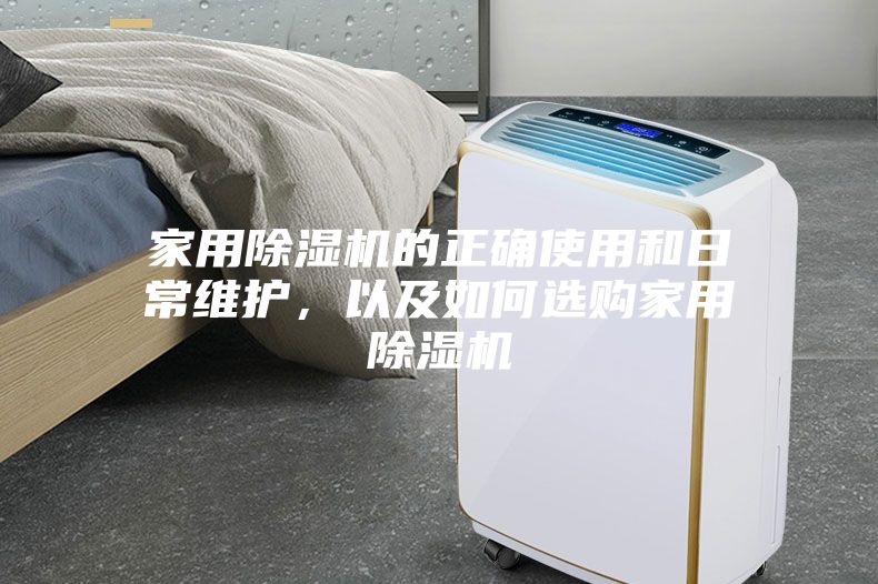 家用除濕機的正確使用和日常維護，以及如何選購家用除濕機
