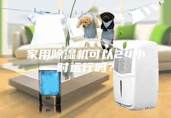 家用除濕機可以24小時運行嗎？