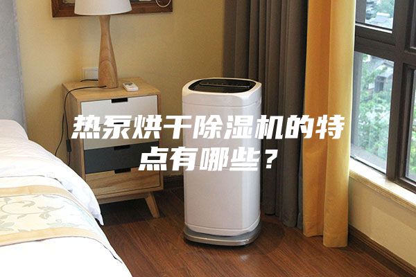 熱泵烘干除濕機(jī)的特點(diǎn)有哪些?