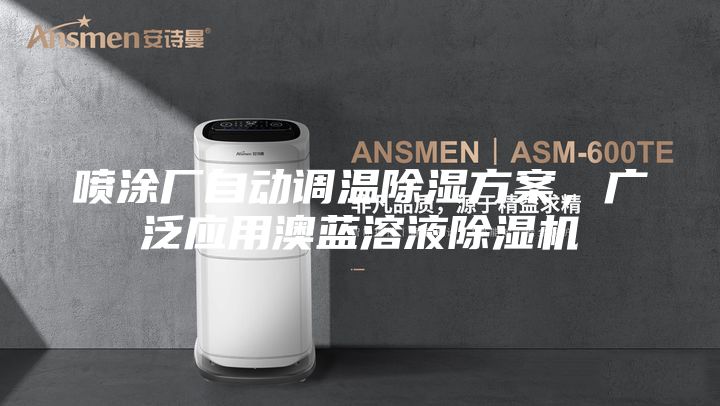 噴涂廠自動(dòng)調(diào)溫除濕方案,廣泛應(yīng)用澳藍(lán)溶液除濕機(jī)