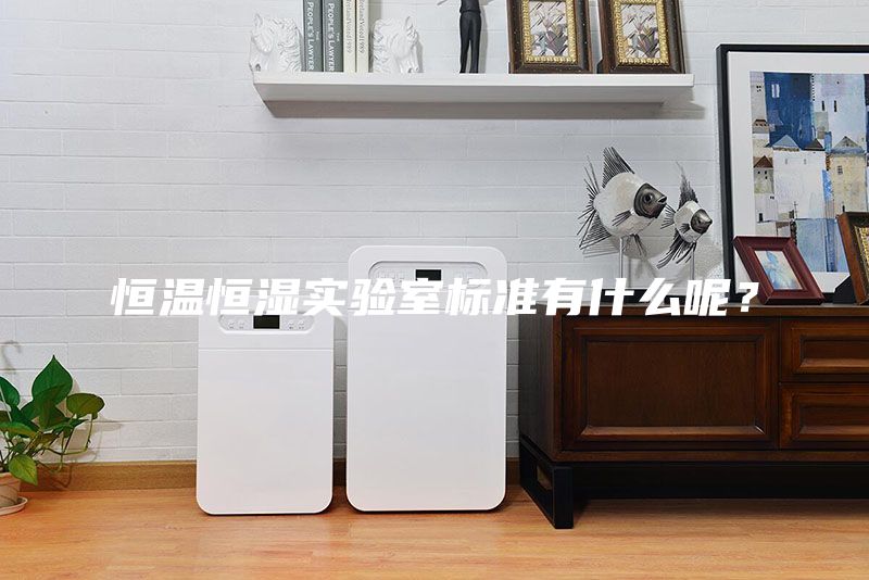 恒溫恒濕實驗室標準有什么呢?