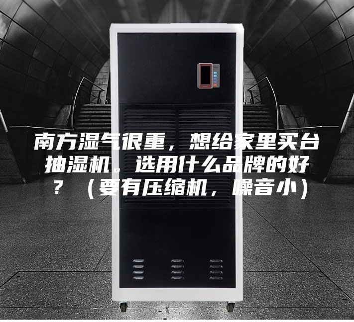 南方濕氣很重,想給家里買臺抽濕機(jī)。選用什么品牌的好?(要有壓縮機(jī),噪音小)
