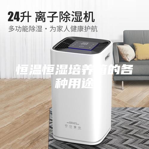 恒溫恒濕培養箱的各種用途