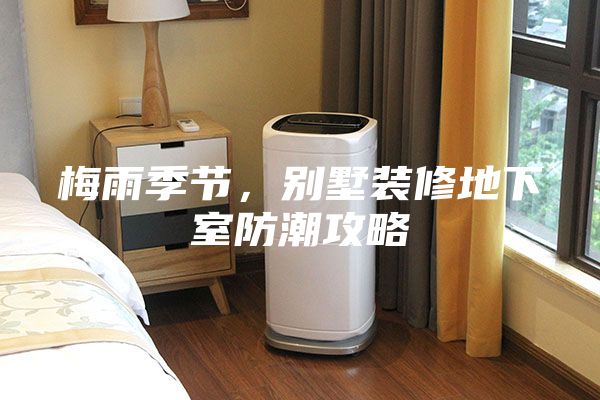 梅雨季節，別墅裝修地下室防潮攻略