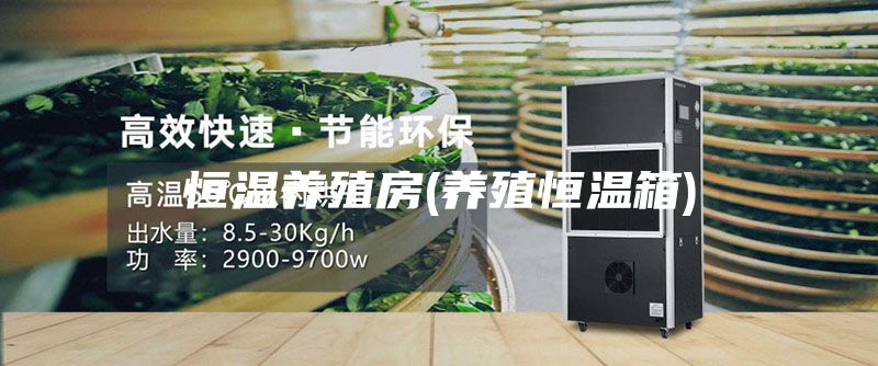 恒溫養(yǎng)殖房(養(yǎng)殖恒溫箱)