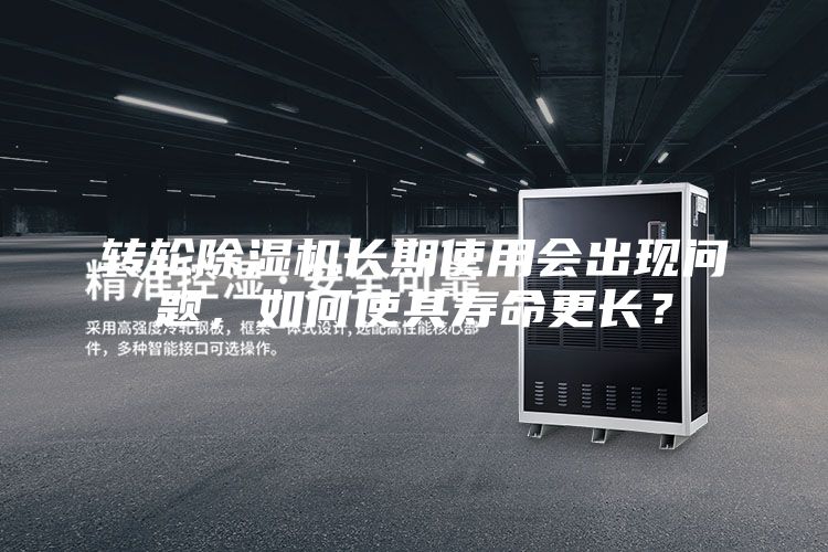 轉輪除濕機長期使用會出現問題,如何使其壽命更長?