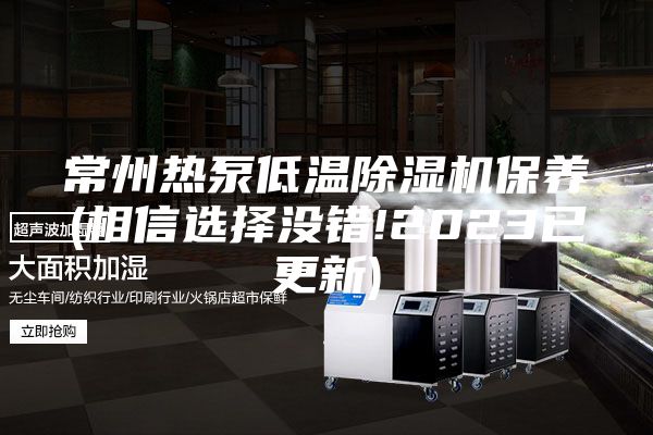 常州熱泵低溫除濕機保養(相信選擇沒錯!2023已更新)
