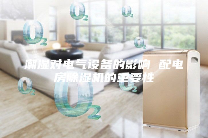潮濕對電氣設(shè)備的影響 配電房除濕機(jī)的重要性