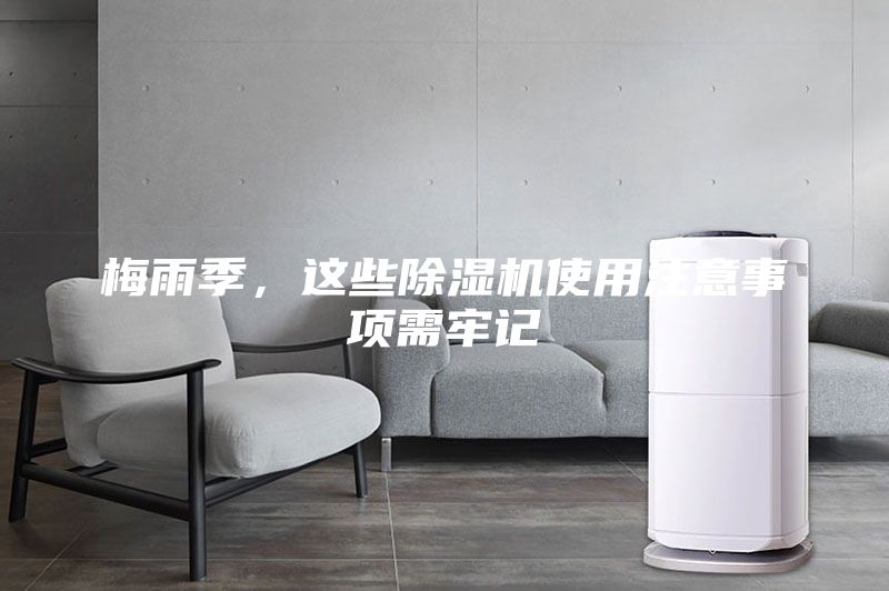 梅雨季，這些除濕機(jī)使用注意事項需牢記
