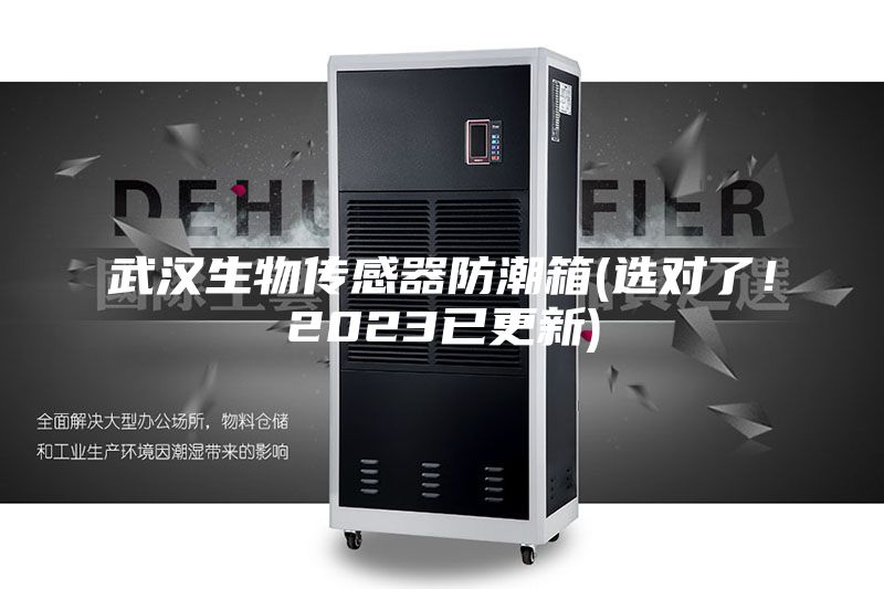 武漢生物傳感器防潮箱(選對了！2023已更新)