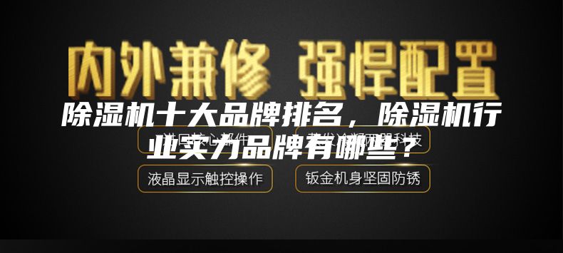 除濕機十大品牌排名，除濕機行業實力品牌有哪些？