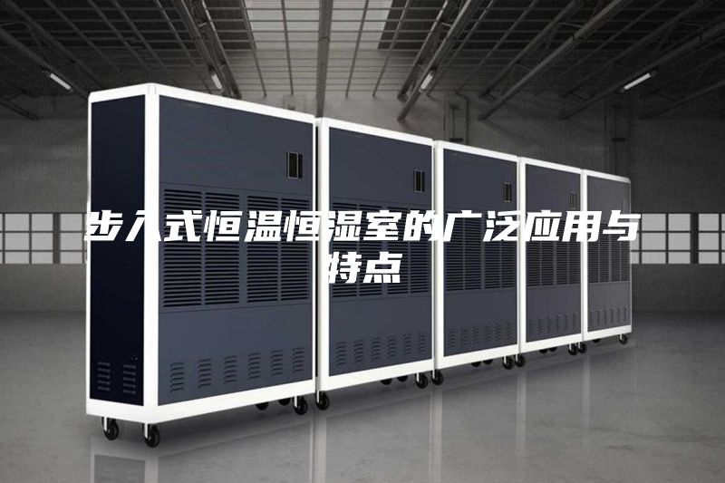 步入式恒溫恒濕室的廣泛應用與特點