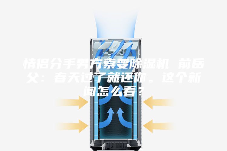 情侶分手男方索要除濕機 前岳父：春天過了就還你。這個新聞怎么看？