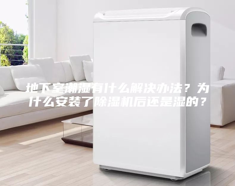 地下室潮濕有什么解決辦法？為什么安裝了除濕機(jī)后還是濕的？