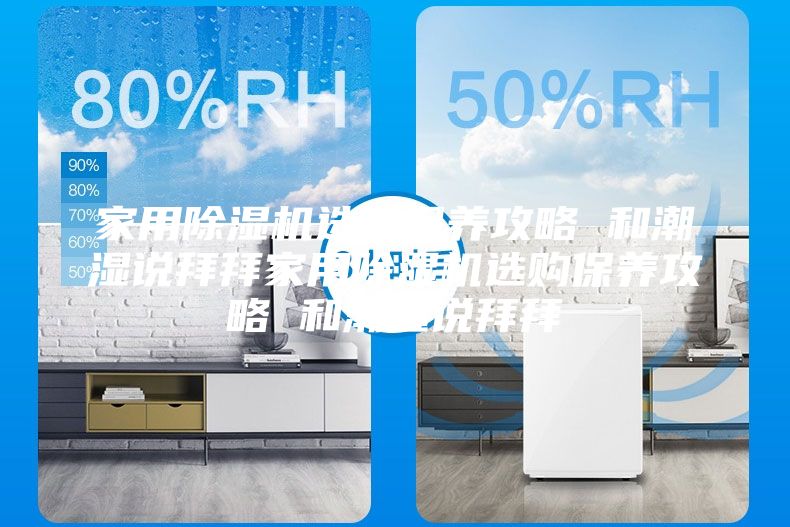 家用除濕機選購保養(yǎng)攻略 和潮濕說拜拜家用除濕機選購保養(yǎng)攻略 和潮濕說拜拜
