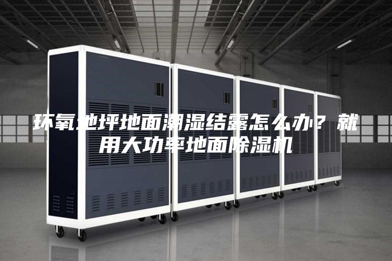 環(huán)氧地坪地面潮濕結(jié)露怎么辦？就用大功率地面除濕機