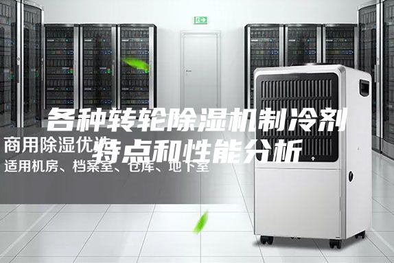 各種轉(zhuǎn)輪除濕機制冷劑特點和性能分析