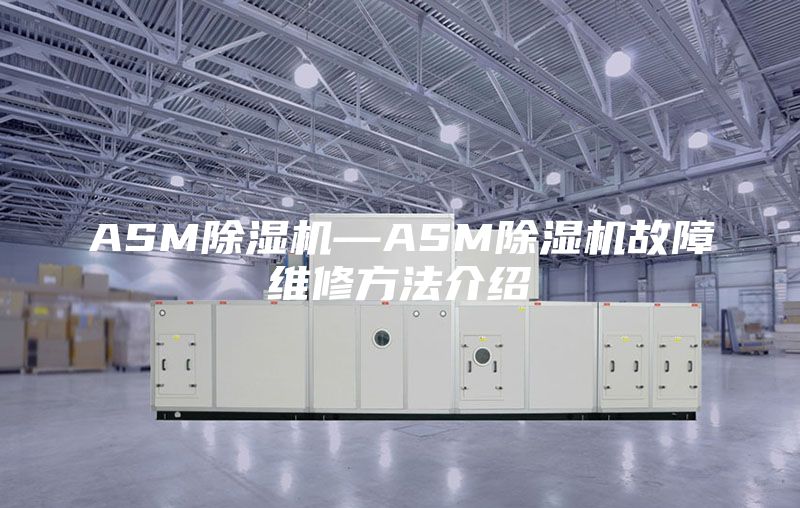 ASM除濕機(jī)—ASM除濕機(jī)故障維修方法介紹