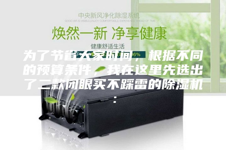為了節(jié)省大家時間，根據(jù)不同的預(yù)算條件，我在這里先選出了二款閉眼買不踩雷的除濕機(jī)：