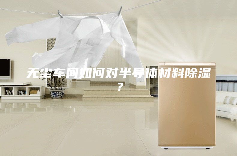 無塵車間如何對半導體材料除濕？