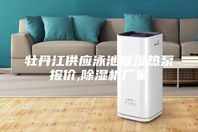 牡丹江供應(yīng)泳池除濕熱泵報(bào)價(jià),除濕機(jī)廠家
