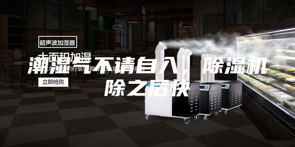 潮濕氣不請(qǐng)自入，除濕機(jī)除之后快