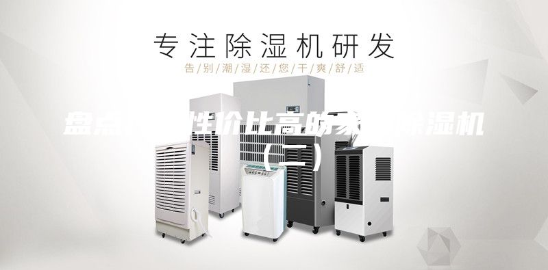 盤點(diǎn)幾款性價(jià)比高的家用除濕機(jī)（二）