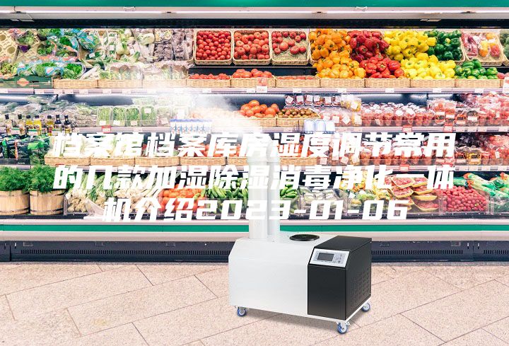 檔案館檔案庫(kù)房濕度調(diào)節(jié)常用的幾款加濕除濕消毒凈化一體機(jī)介紹2023-01-06