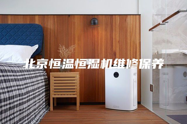 北京恒溫恒濕機(jī)維修保養(yǎng)
