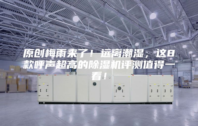 原創(chuàng)梅雨來了！遠(yuǎn)離潮濕，這8款呼聲超高的除濕機(jī)評(píng)測(cè)值得一看！
