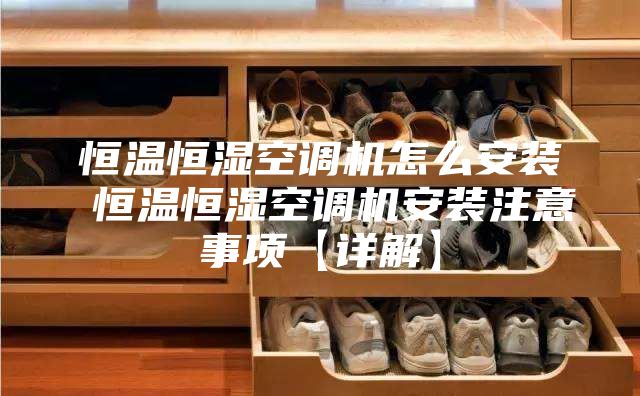 恒溫恒濕空調機怎么安裝 恒溫恒濕空調機安裝注意事項【詳解】