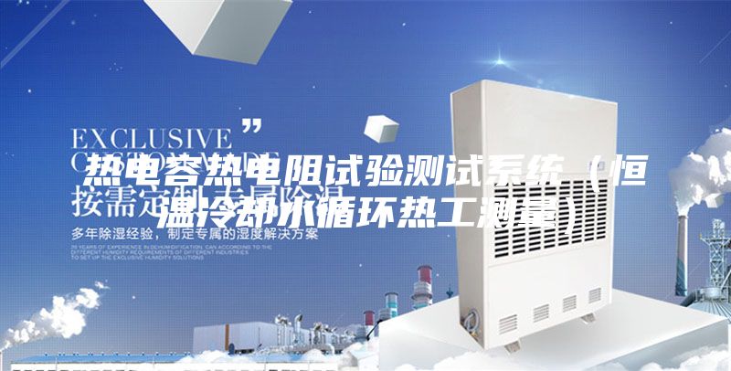 熱電容熱電阻試驗(yàn)測(cè)試系統(tǒng)（恒溫冷卻水循環(huán)熱工測(cè)量）