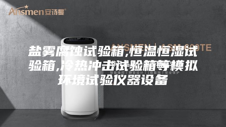 鹽霧腐蝕試驗箱,恒溫恒濕試驗箱,冷熱沖擊試驗箱等模擬環(huán)境試驗儀器設(shè)備