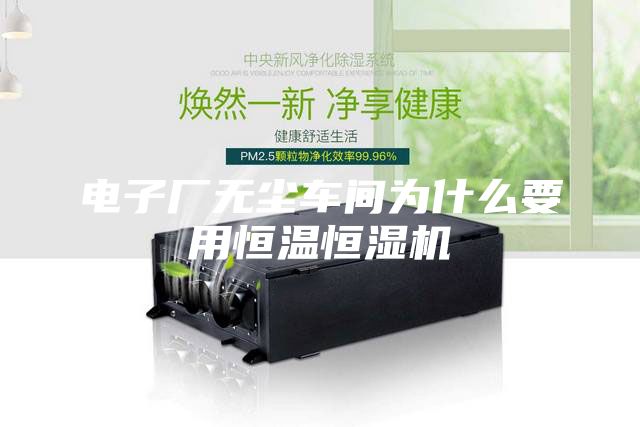 電子廠無(wú)塵車間為什么要用恒溫恒濕機(jī)