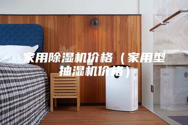 家用除濕機(jī)價(jià)格(家用型抽濕機(jī)價(jià)格)