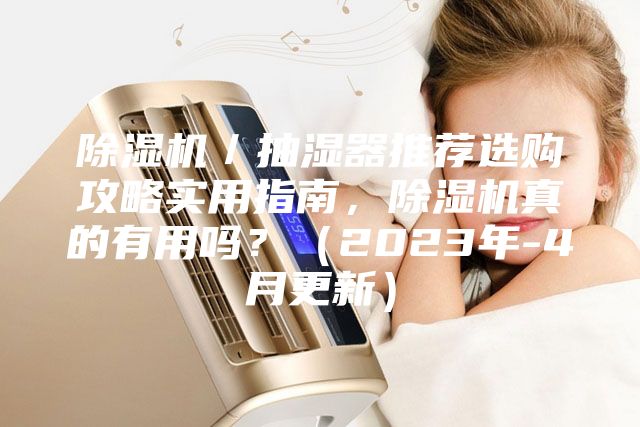 除濕機(jī)/抽濕器推薦選購攻略實(shí)用指南,除濕機(jī)真的有用嗎?(2023年-4月更新)