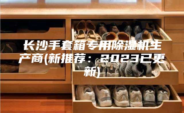 長沙手套箱專用除濕機生產商(新推薦:2023已更新)