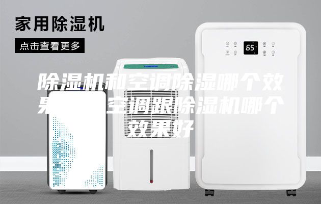 除濕機和空調(diào)除濕哪個效果好，空調(diào)跟除濕機哪個效果好