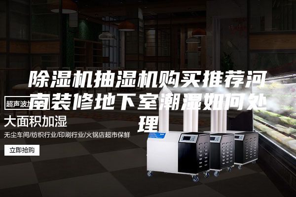 除濕機(jī)抽濕機(jī)購(gòu)買(mǎi)推薦河南裝修地下室潮濕如何處理