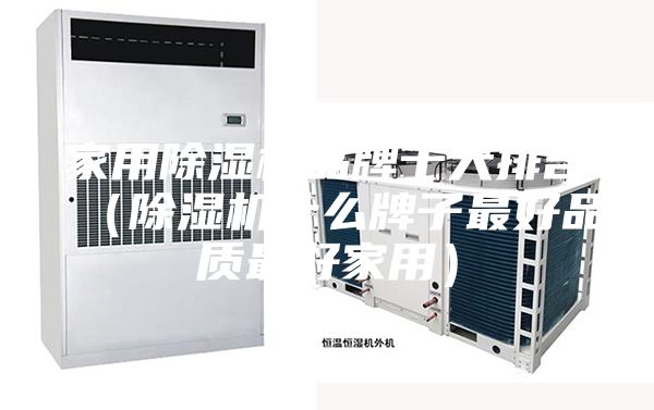 家用除濕機(jī)品牌十大排名（除濕機(jī)什么牌子最好品質(zhì)最好家用）