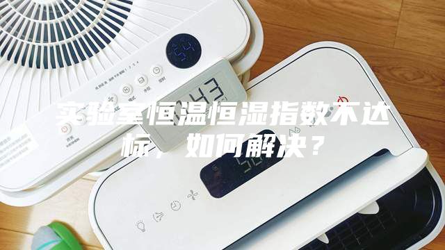 實驗室恒溫恒濕指數(shù)不達標，如何解決？