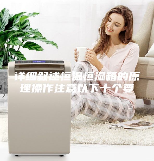 詳細敘述恒溫恒濕箱的原理操作注意以下十個要